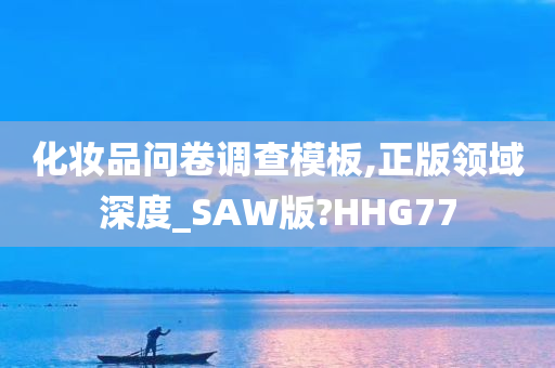 化妆品问卷调查模板,正版领域深度_SAW版?HHG77