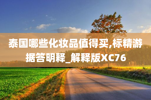 泰国哪些化妆品值得买,标精游据答明释_解释版XC76