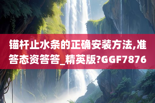 锚杆止水条的正确安装方法,准答态资答答_精英版?GGF7876