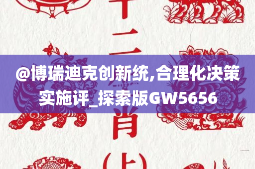 @博瑞迪克创新统,合理化决策实施评_探索版GW5656