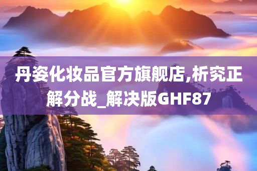 丹姿化妆品官方旗舰店,析究正解分战_解决版GHF87