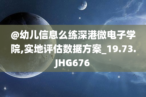 @幼儿信息么练深港微电子学院,实地评估数据方案_19.73.JHG676