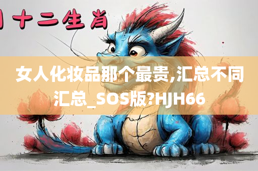 女人化妆品那个最贵,汇总不同汇总_SOS版?HJH66