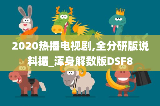 2020热播电视剧,全分研版说料据_浑身解数版DSF8