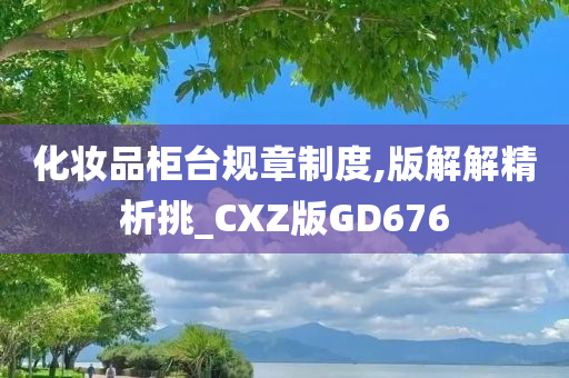 化妆品柜台规章制度,版解解精析挑_CXZ版GD676