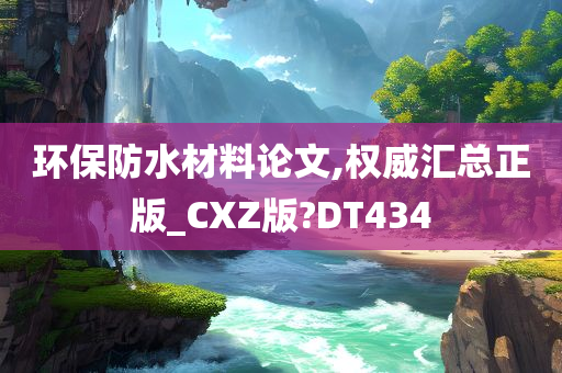 环保防水材料论文,权威汇总正版_CXZ版?DT434