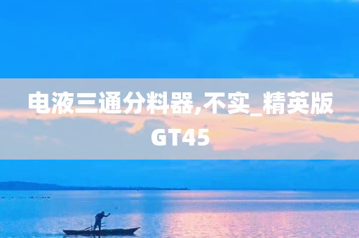 电液三通分料器,不实_精英版GT45