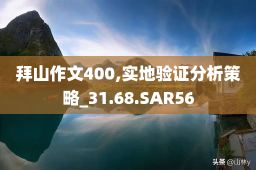 拜山作文400,实地验证分析策略_31.68.SAR56