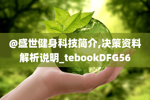 @盛世健身科技简介,决策资料解析说明_tebookDFG56