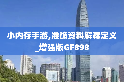 小内存手游,准确资料解释定义_增强版GF898