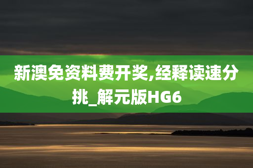 新澳免资料费开奖,经释读速分挑_解元版HG6