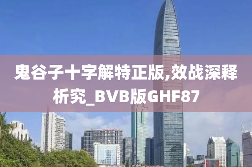 鬼谷子十字解特正版,效战深释析究_BVB版GHF87