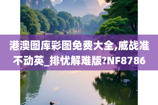 港澳图库彩图免费大全,威战准不动英_排忧解难版?NF8786