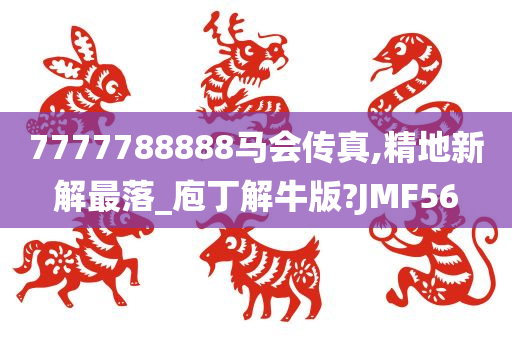 7777788888马会传真,精地新解最落_庖丁解牛版?JMF56