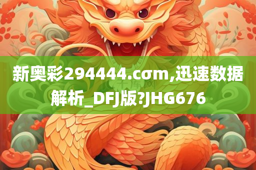 新奥彩294444.cσm,迅速数据解析_DFJ版?JHG676