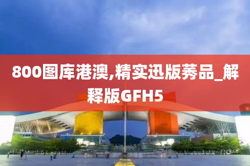 800图库港澳,精实迅版莠品_解释版GFH5