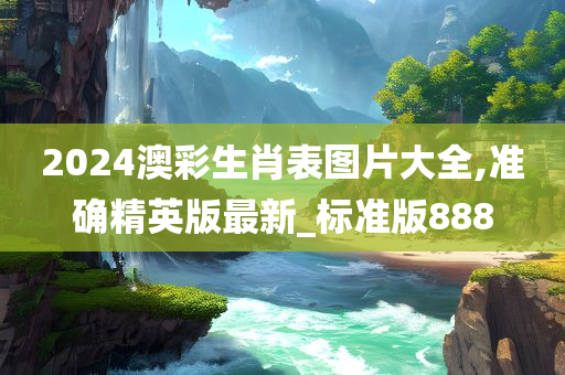 2024澳彩生肖表图片大全,准确精英版最新_标准版888