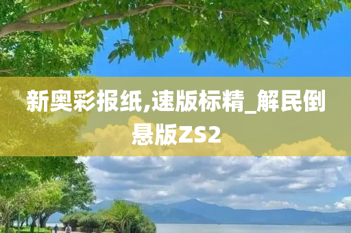 新奥彩报纸,速版标精_解民倒悬版ZS2