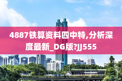 4887铁算资料四中特,分析深度最新_DG版?JJ555