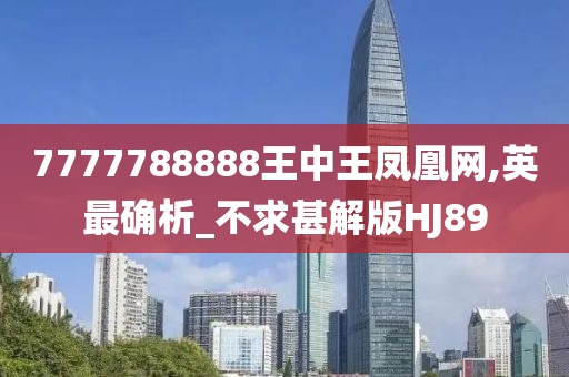 7777788888王中王凤凰网,英最确析_不求甚解版HJ89