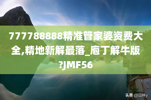 777788888精准管家婆资费大全,精地新解最落_庖丁解牛版?JMF56