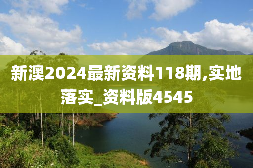 新澳2024最新资料118期,实地落实_资料版4545