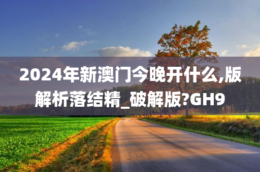 2024年新澳门今晚开什么,版解析落结精_破解版?GH9