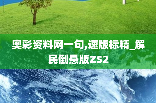 奥彩资料网一句,速版标精_解民倒悬版ZS2