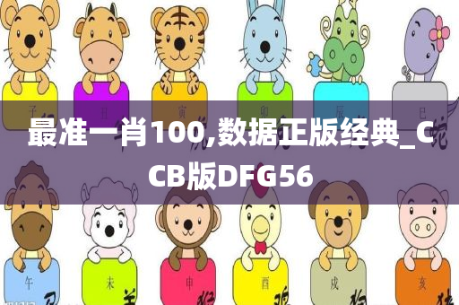 最准一肖100,数据正版经典_CCB版DFG56