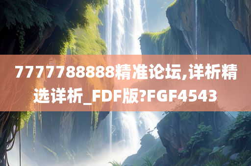 7777788888精准论坛,详析精选详析_FDF版?FGF4543