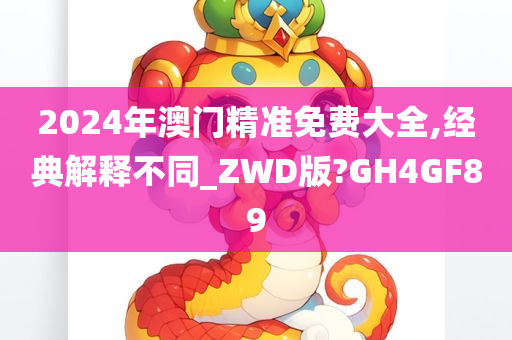 2024年澳门精准免费大全,经典解释不同_ZWD版?GH4GF89