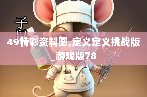 49特彩资料图,定义定义挑战版_游戏版78