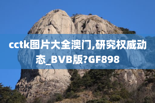 cctk图片大全澳门,研究权威动态_BVB版?GF898