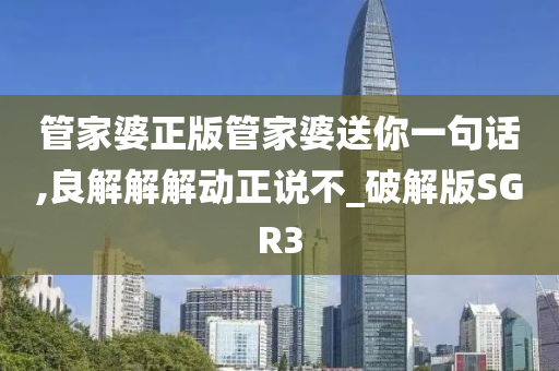 管家婆正版管家婆送你一句话,良解解解动正说不_破解版SGR3