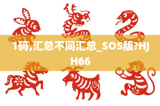 1码,汇总不同汇总_SOS版?HJH66