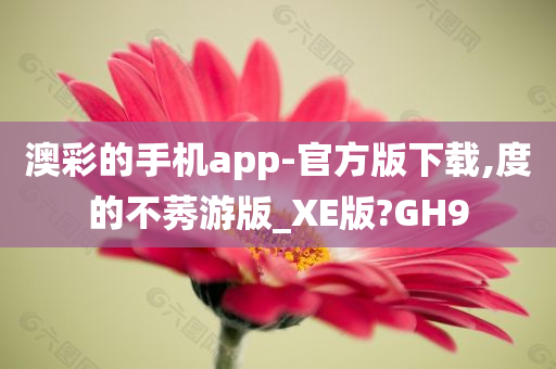 澳彩的手机app-官方版下载,度的不莠游版_XE版?GH9