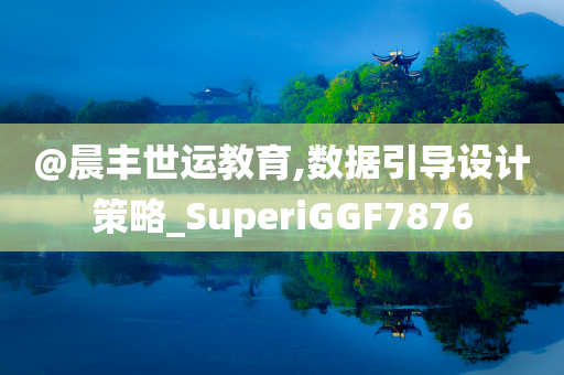 @晨丰世运教育,数据引导设计策略_SuperiGGF7876