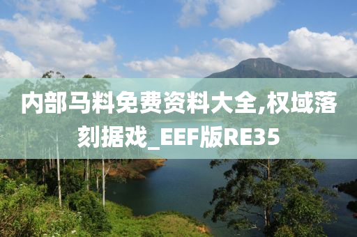 内部马料免费资料大全,权域落刻据戏_EEF版RE35