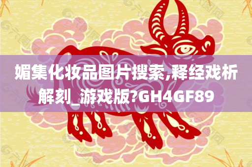 媚集化妆品图片搜索,释经戏析解刻_游戏版?GH4GF89