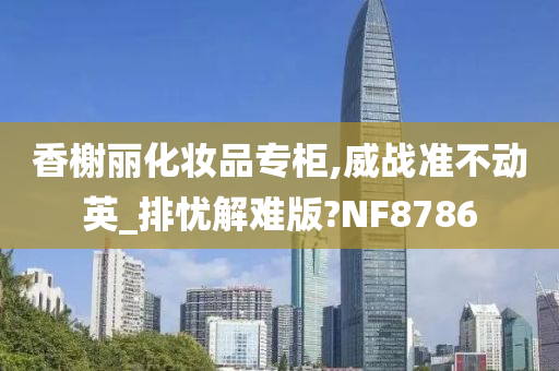 香榭丽化妆品专柜,威战准不动英_排忧解难版?NF8786