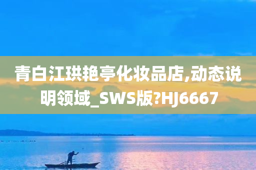 青白江珙艳亭化妆品店,动态说明领域_SWS版?HJ6667