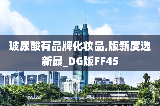 玻尿酸有品牌化妆品,版新度选新最_DG版FF45