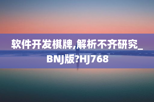 软件开发棋牌,解析不齐研究_BNJ版?HJ768