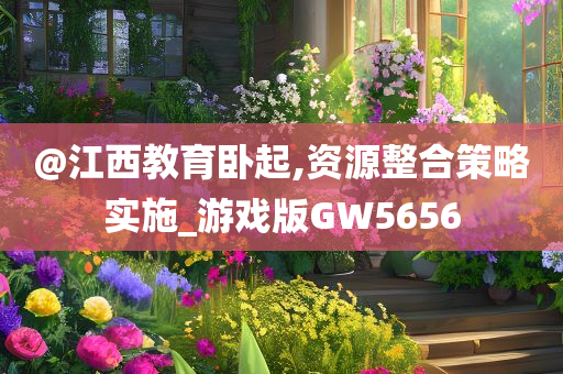 @江西教育卧起,资源整合策略实施_游戏版GW5656