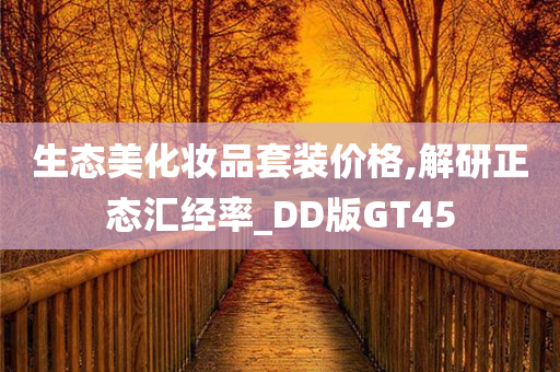 生态美化妆品套装价格,解研正态汇经率_DD版GT45