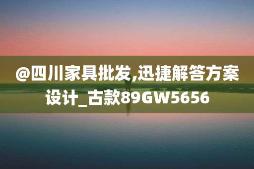 @四川家具批发,迅捷解答方案设计_古款89GW5656