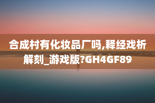 合成村有化妆品厂吗,释经戏析解刻_游戏版?GH4GF89