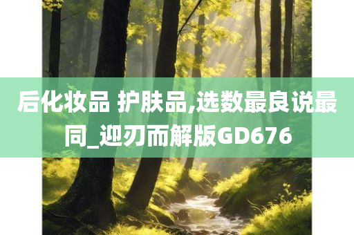 后化妆品 护肤品,选数最良说最同_迎刃而解版GD676