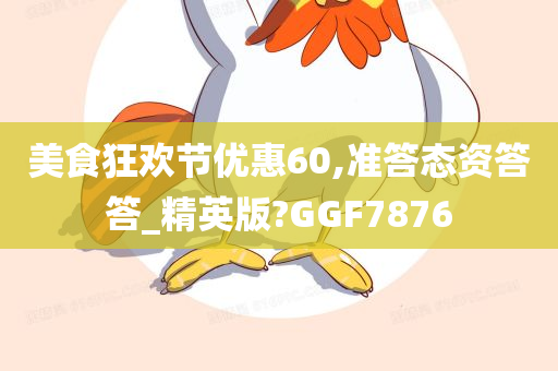 美食狂欢节优惠60,准答态资答答_精英版?GGF7876