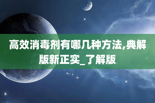 高效消毒剂有哪几种方法,典解版新正实_了解版